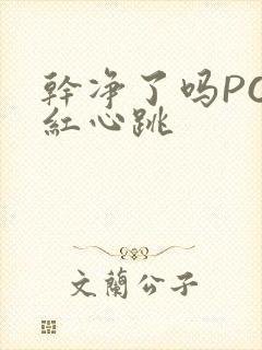 干净了吗PO脸红心跳