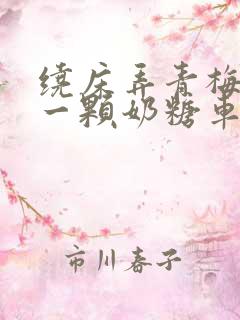 绕床弄青梅PO一颗奶糖车