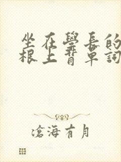 坐在学长的大紫根上背单词