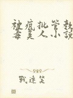 被疯批管教的恶毒美人小说