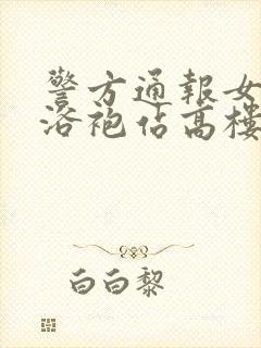 警方通报女子穿浴袍站高楼窗外