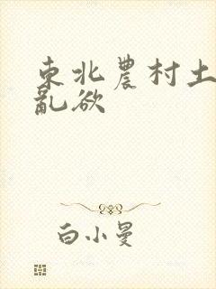 东北农村土坑上乱欲