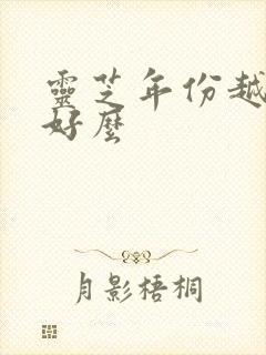 灵芝年份越久越好么