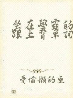 坐在学霸的大子跟上背单词