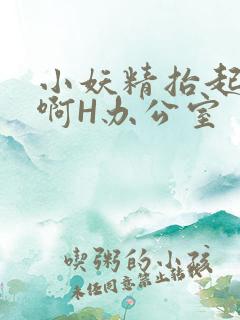 小妖精抬起臀嗯啊H办公室