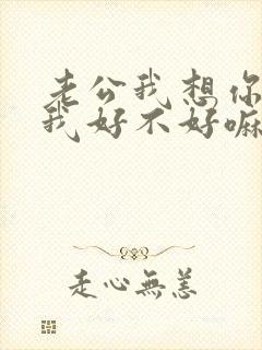 老公我想你了给我好不好嘛