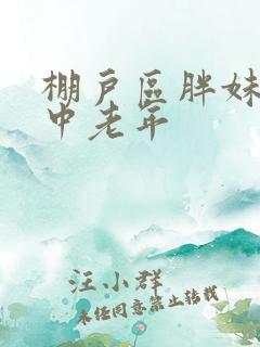 棚户区胖妹专接中老年