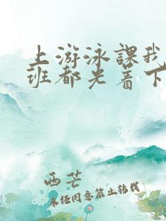 上游泳课我们全班都光着下水