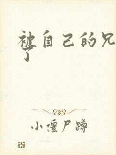 被自己的兄弟C了