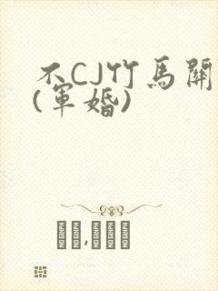 不CJ竹马关系(军婚)