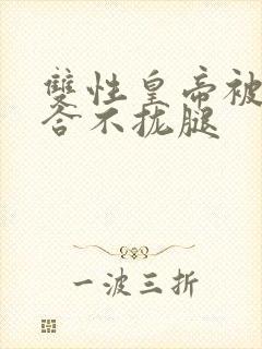 双性皇帝被c得合不拢腿