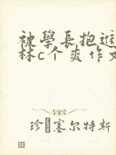 被学长抱进小树林c个爽作文