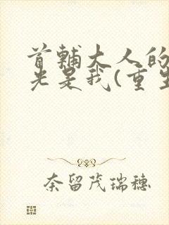 首辅大人的白月光是我(重生)