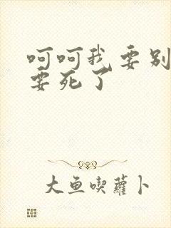 呵呵我要别停我要死了