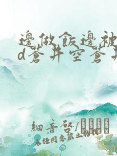 边做饭边被躁bd苍井空苍井空