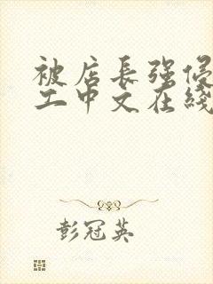 被店长强侵女员工中文在线