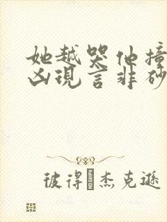 她越哭他撞得越凶现言非砂