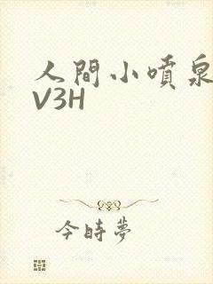 人间小喷泉H1V3H