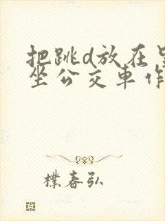 把跳d放在里面坐公交车作文