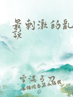 最刺激的乱亲小说