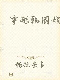 穿越韩国娱乐圈