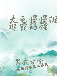 大龟慢慢挺进王进霞的体