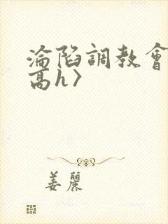 沦陷调教会所〈高h〉