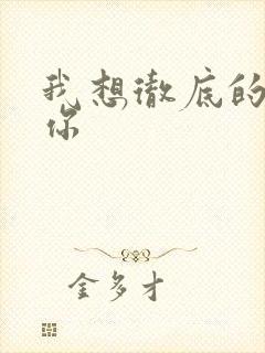 我想彻底的进入你