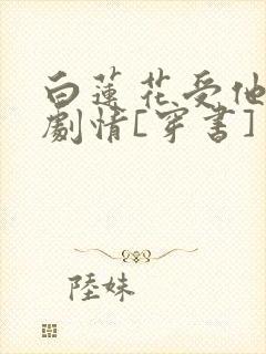 白莲花受他不走剧情[穿书]