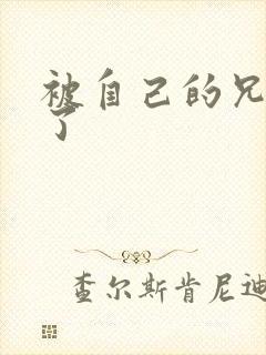 被自己的兄弟C了