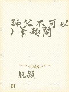 师父不可以(限) 笔趣阁
