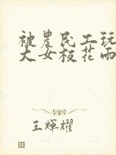 被农民工玩的四大女校花雨薇