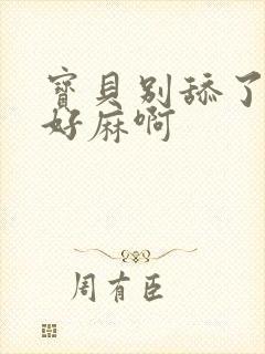 宝贝别舔了豆豆好麻啊