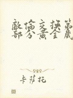 敌伦交换第11部分黄金岁月