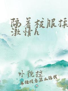 隔着校服揉h奶激情h