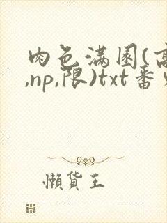 肉色满园(高h,np,限)txt番外篇