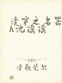 清穿之名器尤物h沈瑶瑶