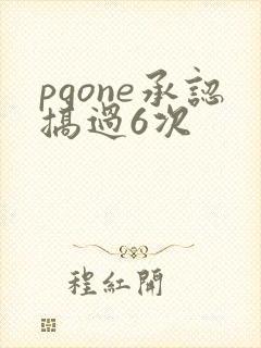 pgone承认搞过6次