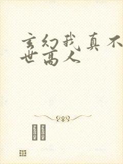 玄幻我真不是盖世高人