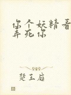 你个妖精看我不弄死你