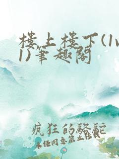 楼上楼下(1v1)笔趣阁