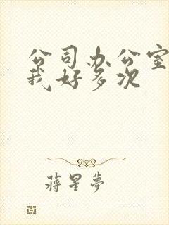 公司办公室c了我好多次