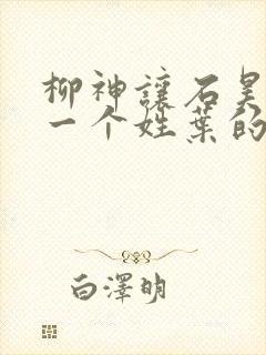 柳神让石昊记住一个姓叶的