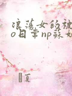 浪荡女的被cao日常np苏妖精