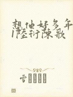 想他好多年1V1陆衍陈歌