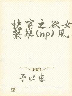 快穿之欲女养成系统(np) 风祈免费阅读