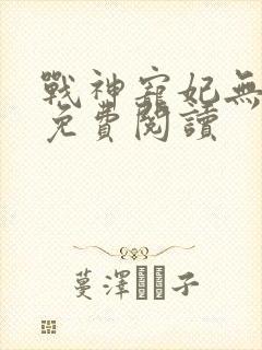 战神宠妃无下限免费阅读