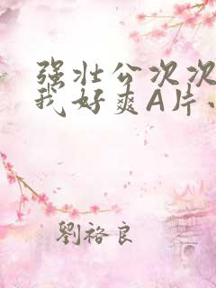 强壮公次次弄得我好爽A片小说