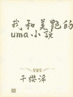 我和美艳的巨guma小说
