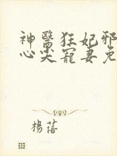 神医狂妃邪王的心尖宠妻免费阅读